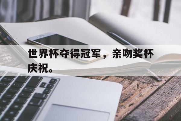 中国官网-世界杯夺得冠军，亲吻奖杯庆祝。