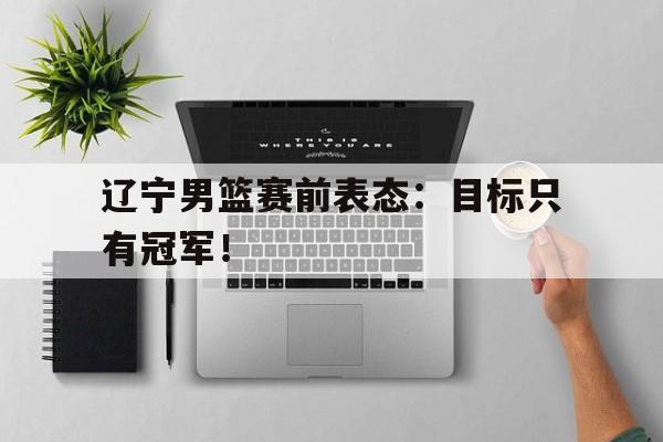 AC米兰-辽宁男篮赛前表态：目标只有冠军！