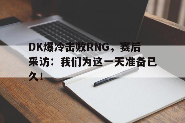 米兰体育下载-DK爆冷击败RNG，赛后采访：我们为这一天准备已久！
