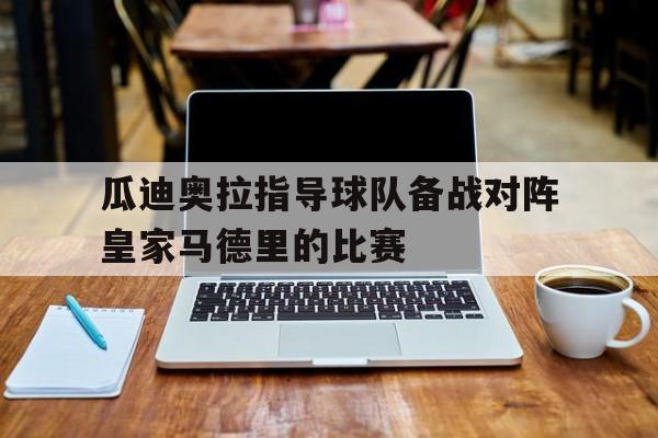 瓜迪奥拉指导球队备战对阵皇家马德里的比赛