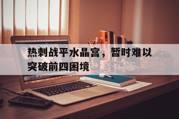 热刺战平水晶宫，暂时难以突破前四困境